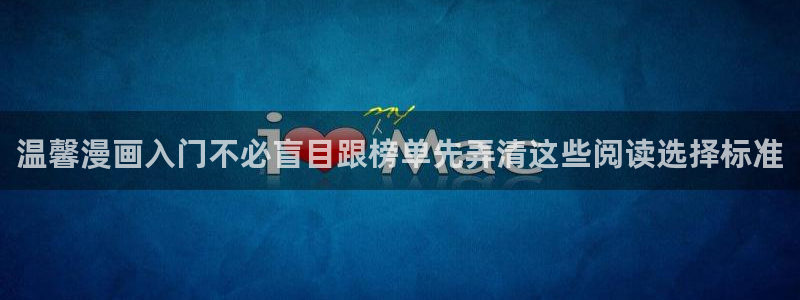 漫蛙漫画在线漫画入口:温馨漫画入门不必盲目跟榜单先弄清这些阅读选择标准