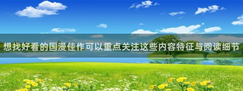漫蛙漫画漫画免费在线：想找好看的国漫佳作可以重点关注这些内容特征与阅读细节