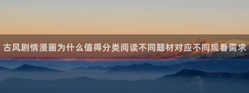 漫蛙漫画漫画免费看:古风剧情漫画为什么值得分类阅读不同题材对应不同观看需求