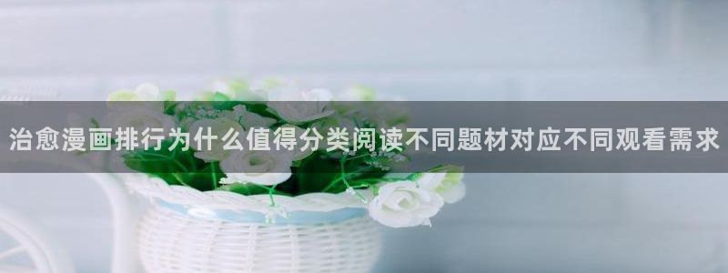 漫蛙漫画入口地址:治愈漫画排行为什么值得分类阅读不同题材对应不同观看需求