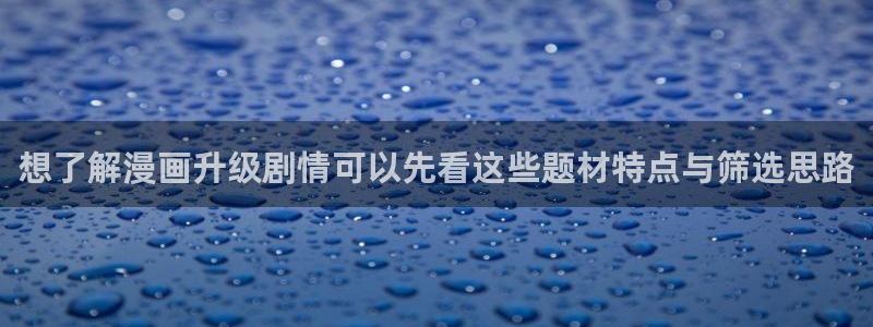 漫蛙漫画漫画阅读:想了解漫画升级剧情可以先看这些题材特点与筛选思路