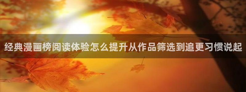 漫蛙漫画热门连载：经典漫画榜阅读体验怎么提升从作品筛选到追更习惯说起