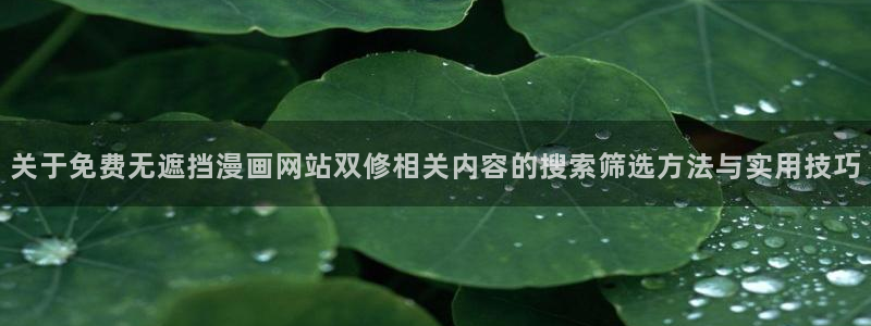 漫蛙漫画漫画更新:关于免费无遮挡漫画网站双修相关内容的搜索筛选方法与实用技巧