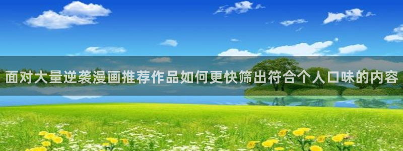 漫蛙漫画新漫画推荐:面对大量逆袭漫画推荐作品如何更快筛出符合个人口味的内容