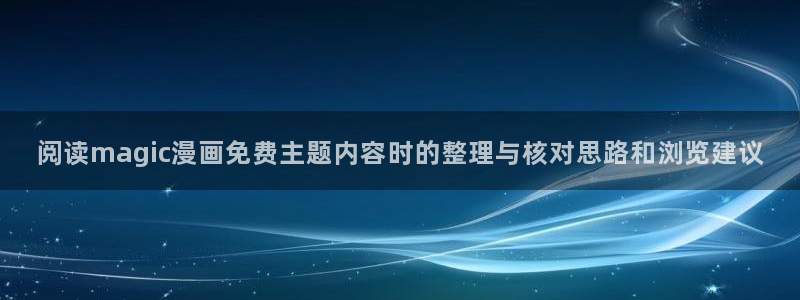 漫蛙漫画在线阅读漫画:阅读magic漫画免费主题内容时的整理与核对思路和浏览建议