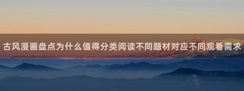 漫蛙漫画在线漫画网站:古风漫画盘点为什么值得分类阅读不同题材对应不同观看需求